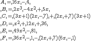 A = 16x - 4 \\ B = 2x^3 -4x^2 + 5x \\ C = (3x+1)(2x - 7) + (2x + 7)(3x+1)\\ D = x^2 + 12x + 36 \\ E = 49x^2 - 81 \\ F = 36x^2 - 1 - (2x + 7)(6x - 1)